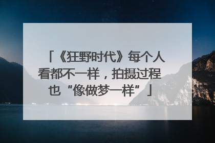 《狂野时代》每个人看都不一样，拍摄过程也“像做梦一样”