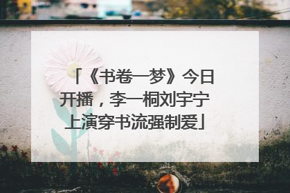 《书卷一梦》今日开播，李一桐刘宇宁上演穿书流强制爱
