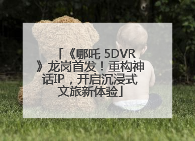《哪吒 5DVR》龙岗首发！重构神话IP，开启沉浸式文旅新体验