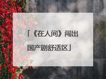 《在人间》闯出国产剧舒适区