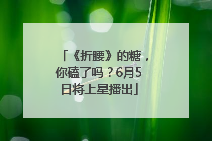 《折腰》的糖，你磕了吗？6月5日将上星播出
