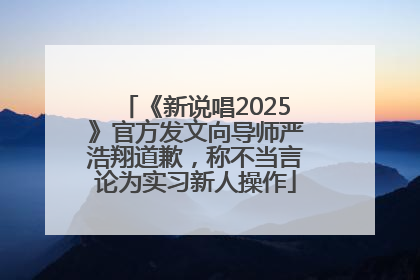 《新说唱2025》官方发文向导师严浩翔道歉，称不当言论为实习新人操作