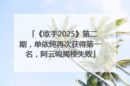 《歌手2025》第二期，单依纯再次获得第一名，阿云嘎揭榜失败