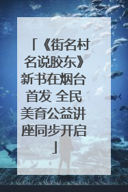 《街名村名说胶东》新书在烟台首发 全民美育公益讲座同步开启