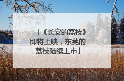 《长安的荔枝》即将上映，东莞的荔枝陆续上市