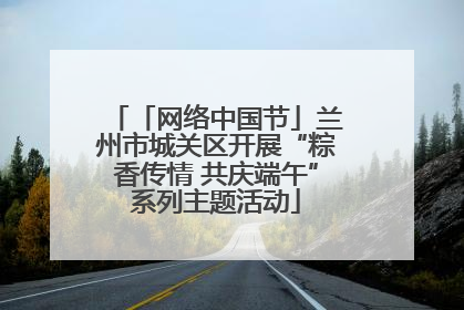 「网络中国节」兰州市城关区开展“粽香传情 共庆端午”系列主题活动