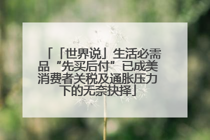 「世界说」生活必需品“先买后付”已成美消费者关税及通胀压力下的无奈抉择