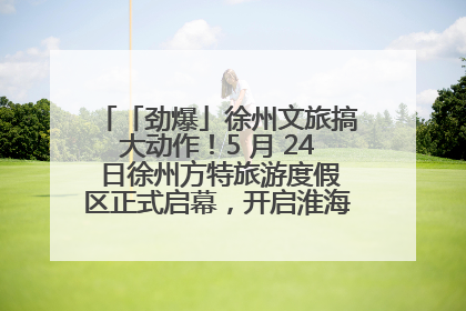 「劲爆」徐州文旅搞大动作！5 月 24 日徐州方特旅游度假区正式启幕，开启淮海旅游新篇章