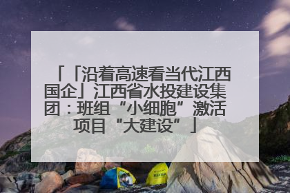 「沿着高速看当代江西国企」江西省水投建设集团：班组“小细胞”激活项目“大建设”