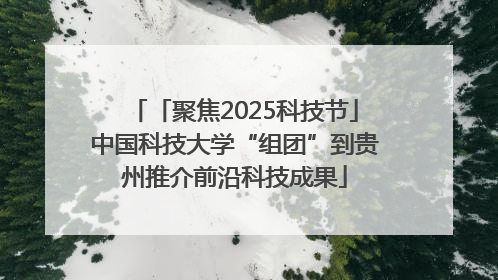 「聚焦2025科技节」中国科技大学“组团”到贵州推介前沿科技成果