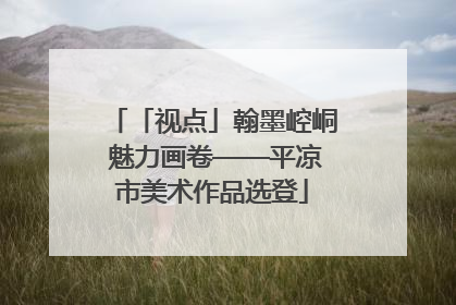「视点」翰墨崆峒 魅力画卷——平凉市美术作品选登