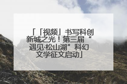 「视频」书写科创新城之光！第三届“遇见·松山湖”科幻文学征文启动