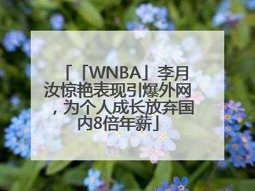 「WNBA」李月汝惊艳表现引爆外网，为个人成长放弃国内8倍年薪