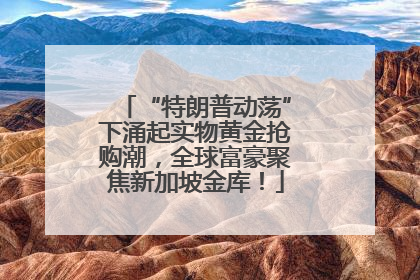 “特朗普动荡”下涌起实物黄金抢购潮，全球富豪聚焦新加坡金库！