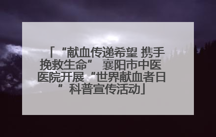 “献血传递希望 携手挽救生命” 襄阳市中医医院开展“世界献血者日”科普宣传活动