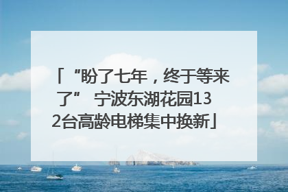 “盼了七年，终于等来了” 宁波东湖花园132台高龄电梯集中换新
