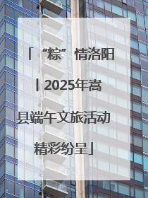 “粽”情洛阳丨2025年嵩县端午文旅活动精彩纷呈