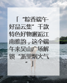 “粽香端午·好品云集”千款特色好物邂逅江南雅韵，这个端午来吴山广场解锁“浙里烟火气”