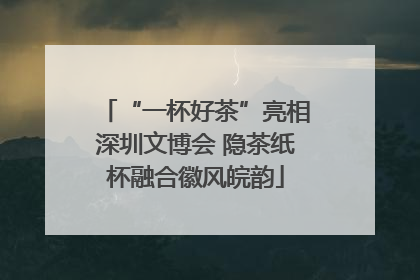 “一杯好茶”亮相深圳文博会 隐茶纸杯融合徽风皖韵
