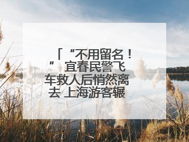“不用留名！” 宜春民警飞车救人后悄然离去 上海游客辗转六日送锦旗
