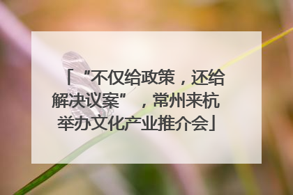 “不仅给政策，还给解决议案”，常州来杭举办文化产业推介会