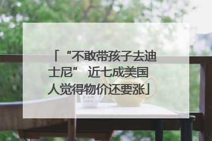 “不敢带孩子去迪士尼” 近七成美国人觉得物价还要涨