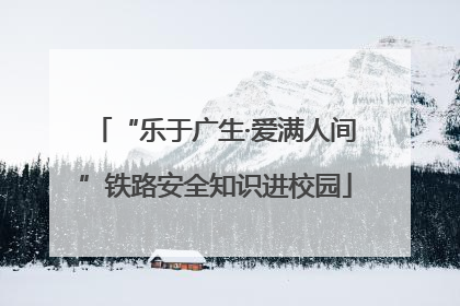 “乐于广生·爱满人间”铁路安全知识进校园