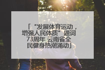 “发展体育运动，增强人民体质”题词73周年 云南省全民健身热潮涌动