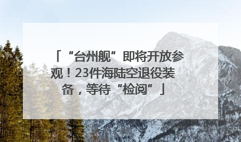“台州舰”即将开放参观！23件海陆空退役装备，等待“检阅”