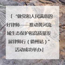 “做党和人民满意的好律师——推动黄河流域生态保护和高质量发展律师行（德州站）”活动成功举办