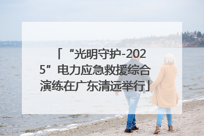 “光明守护-2025”电力应急救援综合演练在广东清远举行