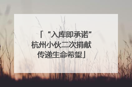 “入库即承诺”杭州小伙二次捐献传递生命希望