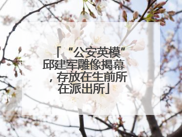 “公安英模”邱建军雕像揭幕，存放在生前所在派出所