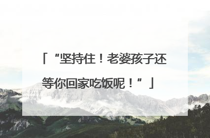 “坚持住！老婆孩子还等你回家吃饭呢！”