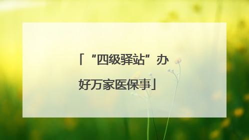 “四级驿站”办好万家医保事
