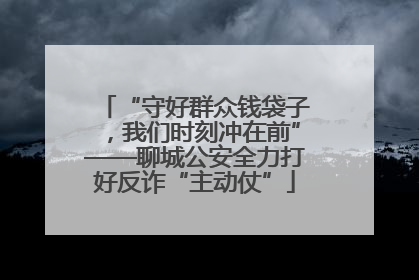 “守好群众钱袋子，我们时刻冲在前”——聊城公安全力打好反诈“主动仗”