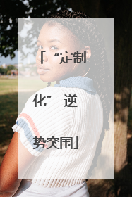 “定制化” 逆势突围