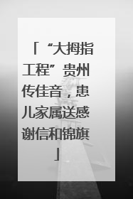 “大拇指工程”贵州传佳音，患儿家属送感谢信和锦旗