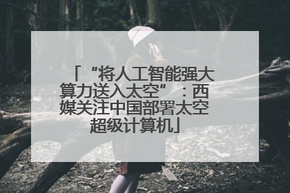 “将人工智能强大算力送入太空”：西媒关注中国部署太空超级计算机