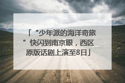 “少年派的海洋奇旅”快闪到南京眼，西区原版话剧上演至8日