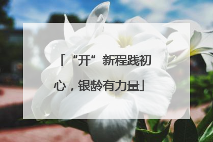 “开”新程践初心，银龄有力量