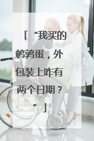 “我买的鹌鹑蛋，外包装上咋有两个日期？”