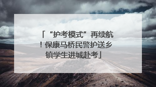 “护考模式”再续航！保康马桥民警护送乡镇学生进城赴考