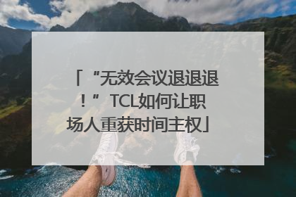 “无效会议退退退！”TCL如何让职场人重获时间主权