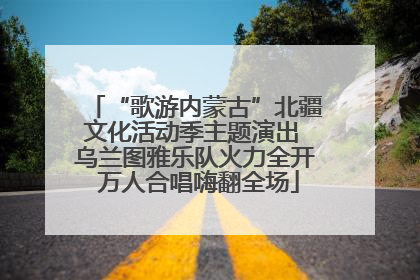 “歌游内蒙古”北疆文化活动季主题演出 乌兰图雅乐队火力全开 万人合唱嗨翻全场