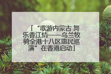 “歌游内蒙古 舞乐香江情——乌兰牧骑全港十八区惠民巡演”在香港启动