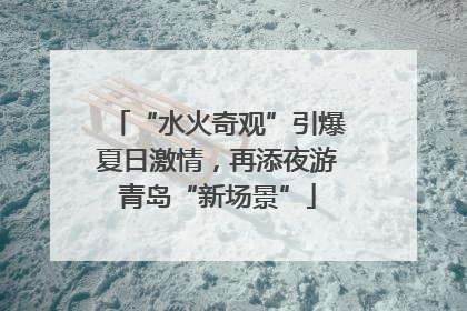 “水火奇观”引爆夏日激情，再添夜游青岛“新场景”