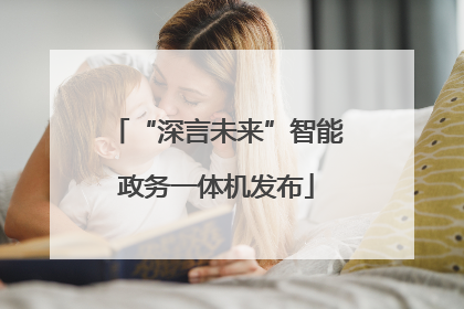 “深言未来”智能政务一体机发布