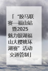 “胶马联赛—福山站暨2025魅力银湖福山大樱桃环湖赛”活动交通管制