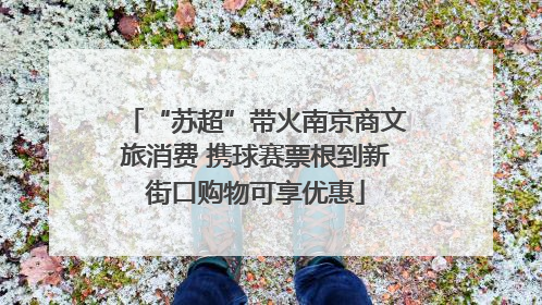 “苏超”带火南京商文旅消费 携球赛票根到新街口购物可享优惠